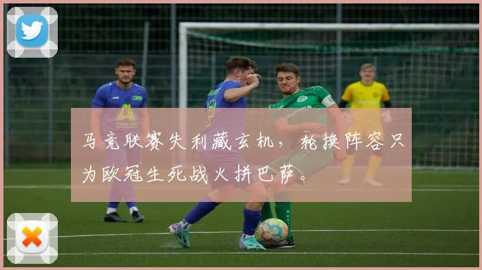 马竞联赛失利藏玄机，轮换阵容只为欧冠生死战火拼巴萨。