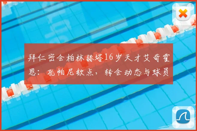 拜仁密会柏林赫塔16岁天才艾奇霍恩：孔帕尼钦点，转会动态与球员前景深度解析
