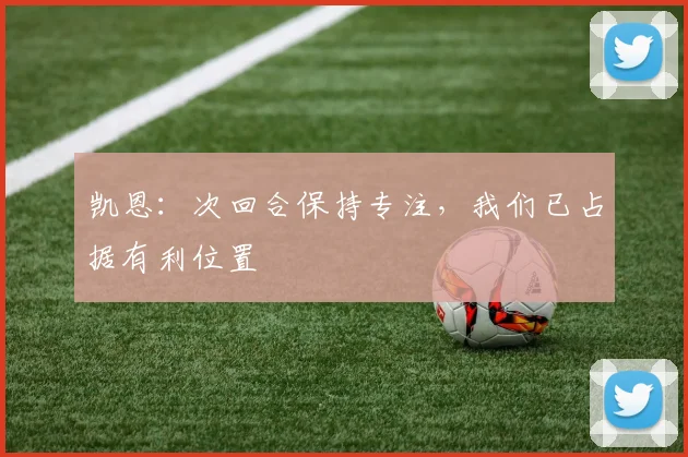 凯恩:次回合保持专注,我们已占据有利位置