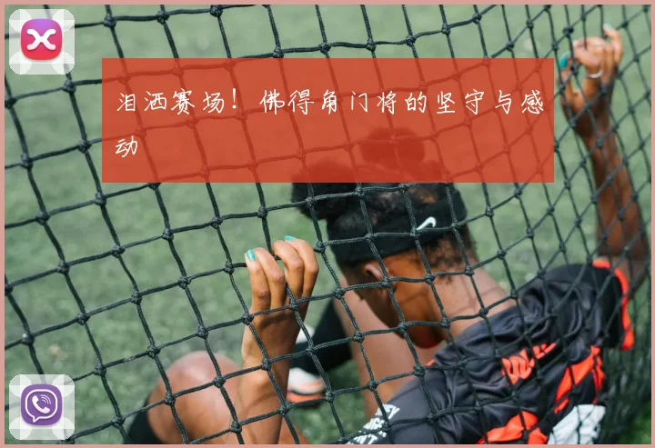 泪洒赛场!佛得角门将的坚守与感动