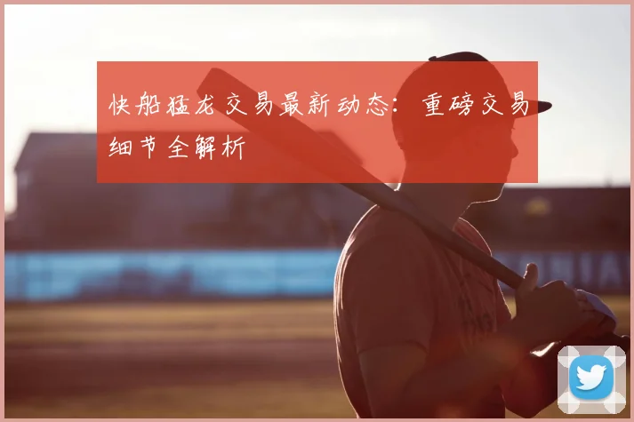 快船猛龙交易最新动态：重磅交易细节全解析