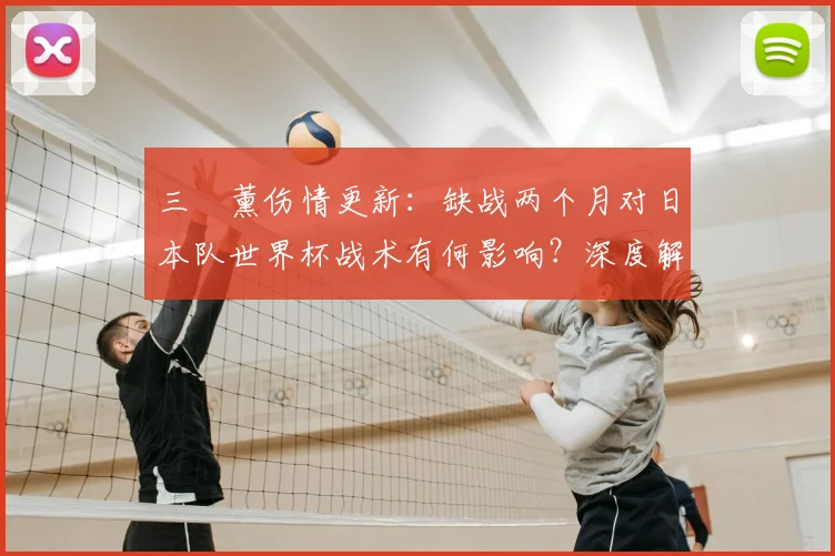 三笘薰伤情更新：缺战两个月对日本队世界杯战术有何影响？深度解析